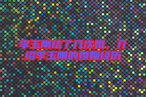 李玉剛結了幾次婚,介紹李玉剛的婚姻經(jīng)歷