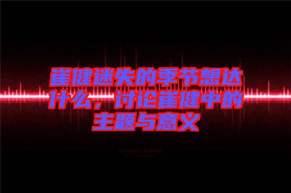 崔健迷失的季節想達什么,討論崔健中的主題與意義