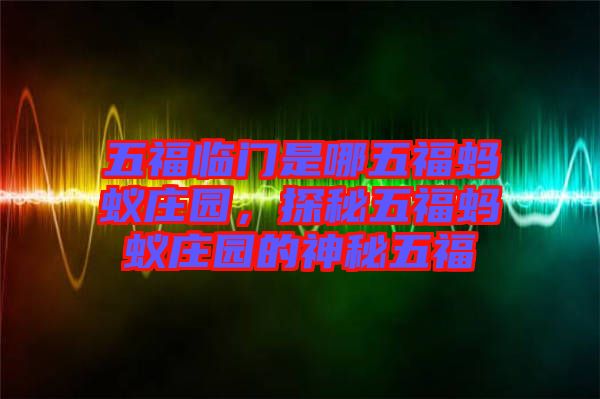五福臨門是哪五福螞蟻莊園，探秘五福螞蟻莊園的神秘五福