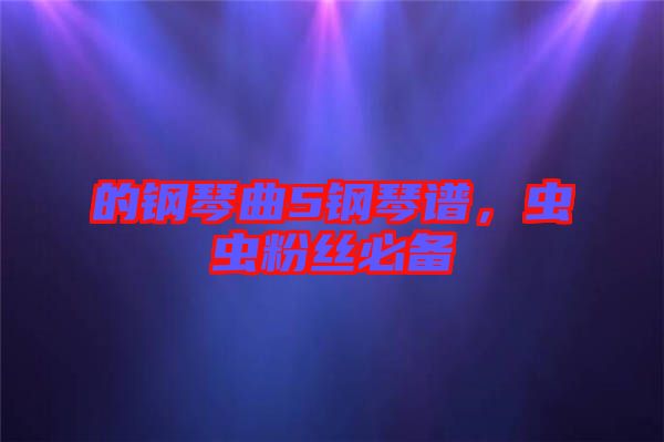的鋼琴曲5鋼琴譜,蟲蟲粉絲必備