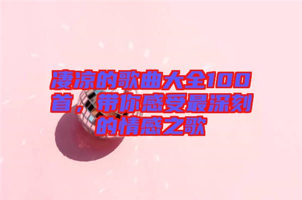 凄涼的歌曲大全100首,帶你感受最深刻的情感之歌