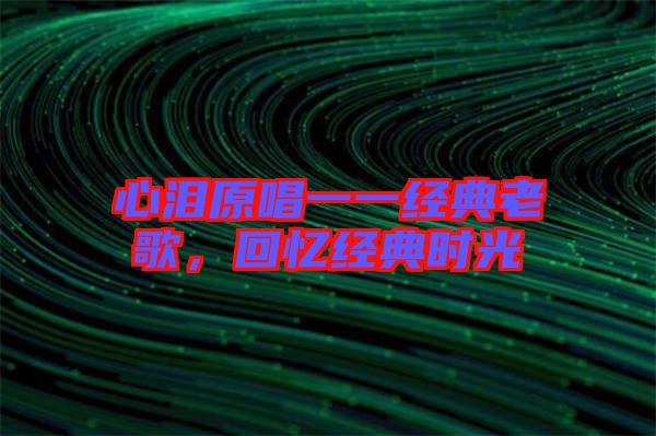 心淚原唱一一經典老歌,回憶經典時光