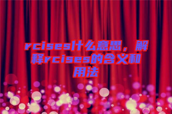 rcises什么意思,解釋rcises的含義和用法