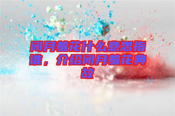 閉月羞花什么意思指誰，介紹閉月羞花典故