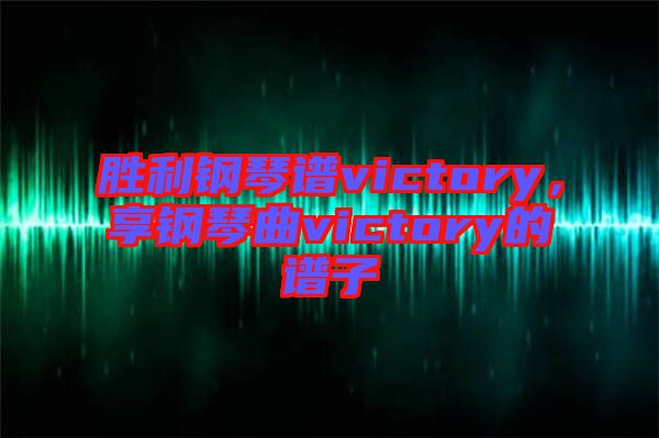 勝利鋼琴譜victory,享鋼琴曲victory的譜子