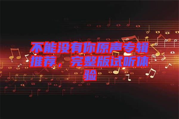 不能沒有你原聲專輯推薦,完整版試聽體驗(yàn)