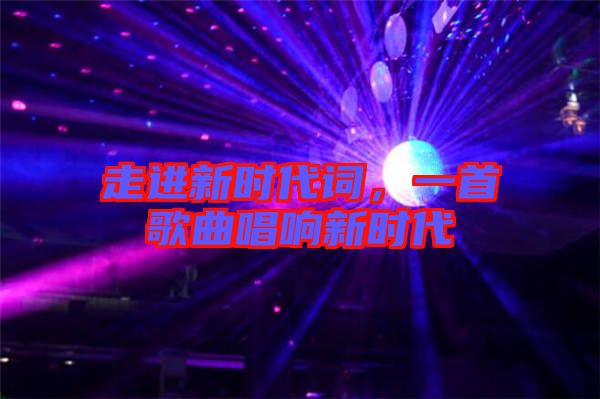 走進新時代詞,一首歌曲唱響新時代