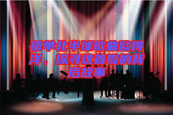 孤單北半球歌曲歐得洋,探尋這首歌的背后故事