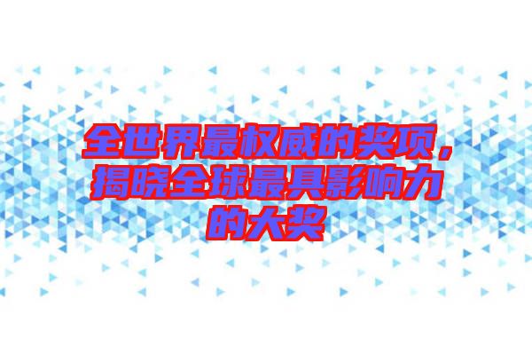 全世界最權(quán)威的獎(jiǎng)項(xiàng)，揭曉全球最具影響力的大獎(jiǎng)