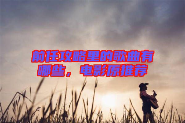 前任攻略里的歌曲有哪些，電影原推薦