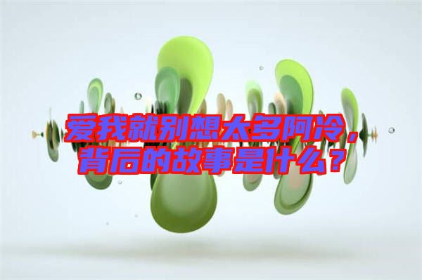 愛我就別想太多阿冷,背后的故事是什么?