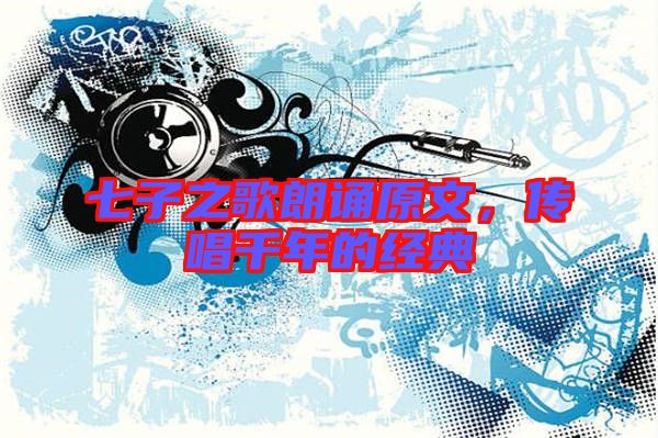 七子之歌朗誦原文,傳唱千年的經典