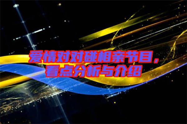 愛情對對碰相親節目,看點分析與介紹