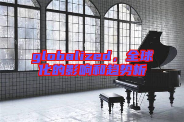 globalized,全球化的影響和趨勢(shì)析
