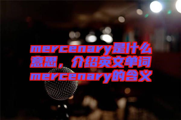 mercenary是什么意思,介紹英文單詞mercenary的含義