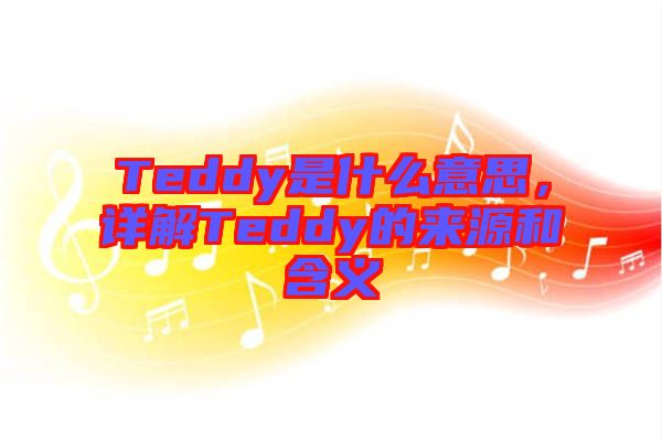 Teddy是什么意思,詳解Teddy的來源和含義