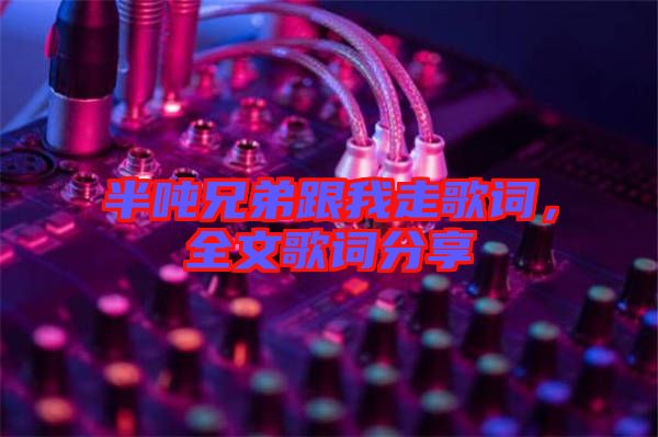 半噸兄弟跟我走歌詞,全文歌詞分享