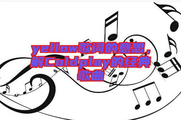 yellow歌詞的意思,解Coldplay的經(jīng)典歌曲