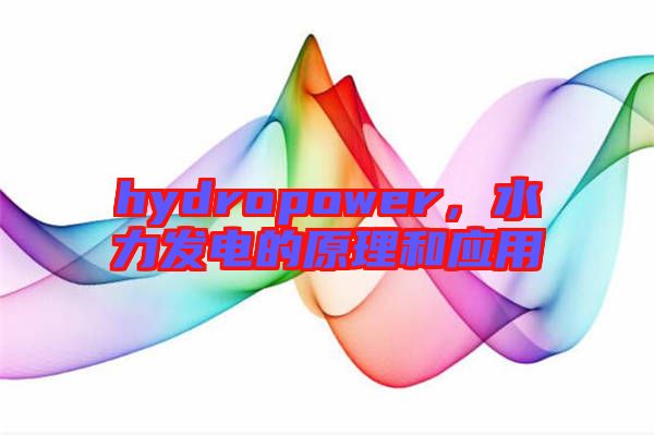 hydropower,水力發電的原理和應用