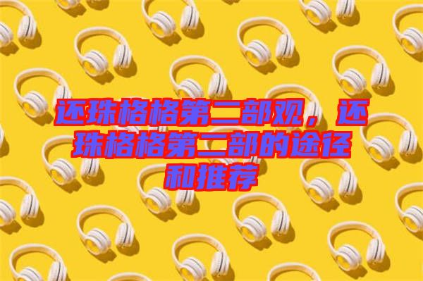 還珠格格第二部觀,還珠格格第二部的途徑和推薦