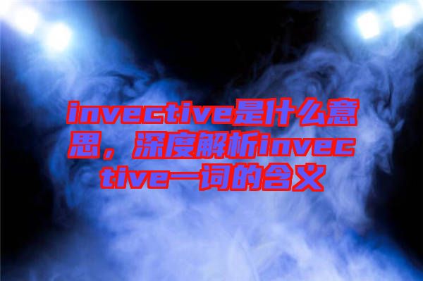 invective是什么意思,深度解析invective一詞的含義