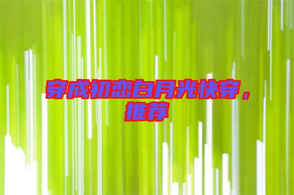 穿成初戀白月光快穿，推薦