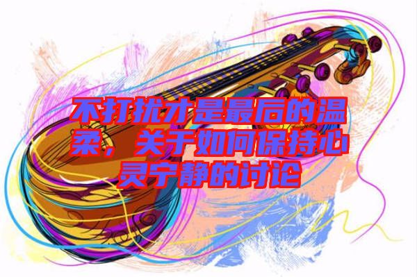 不打擾才是最后的溫柔,關(guān)于如何保持心靈寧靜的討論