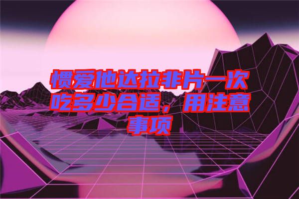 慣愛他達拉非片一次吃多少合適,用注意事項