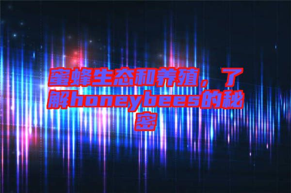 蜜蜂生態(tài)和養(yǎng)殖,了解honeybees的秘密