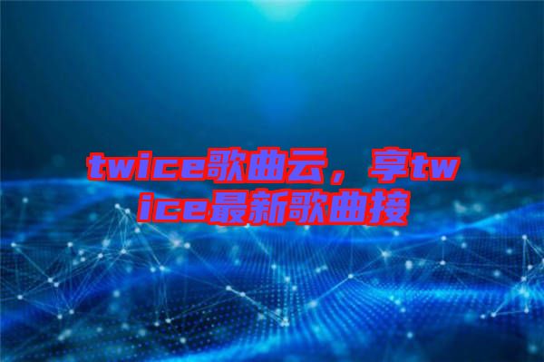 twice歌曲云,享twice最新歌曲接