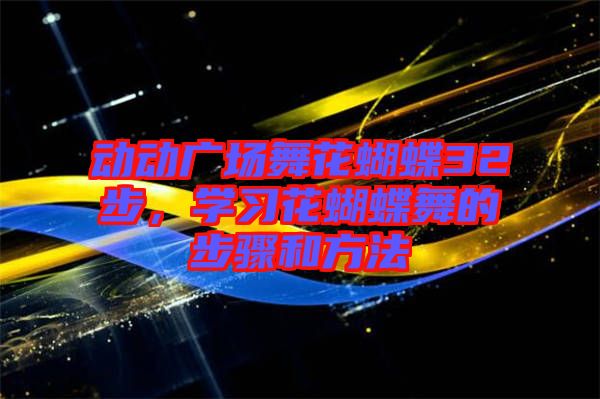 動(dòng)動(dòng)廣場(chǎng)舞花蝴蝶32步,學(xué)習(xí)花蝴蝶舞的步驟和方法