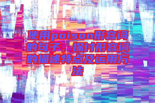 使用poison形容詞的句子,探討形容詞的描述特點及運用方法