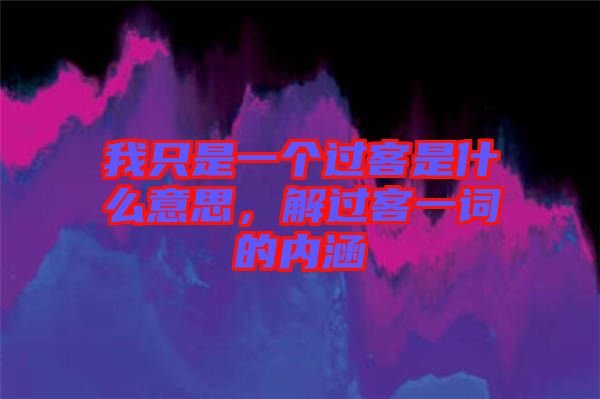 我只是一個過客是什么意思,解過客一詞的內涵