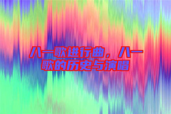 八一歌進行曲,八一歌的歷史與演唱