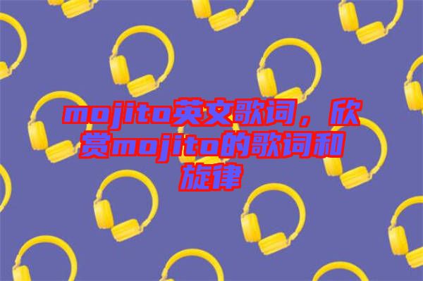 mojito英文歌詞,欣賞mojito的歌詞和旋律