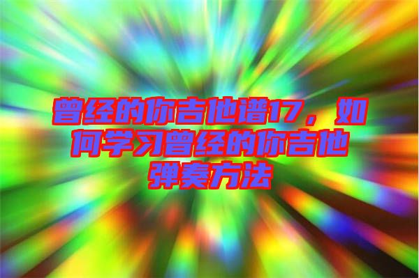 曾經的你吉他譜17，如何學習曾經的你吉他彈奏方法