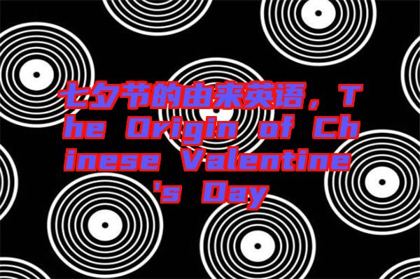 七夕節(jié)的由來(lái)英語(yǔ),The Origin of Chinese Valentine's Day