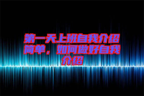 第一天上班自我介紹簡(jiǎn)單，如何做好自我介紹