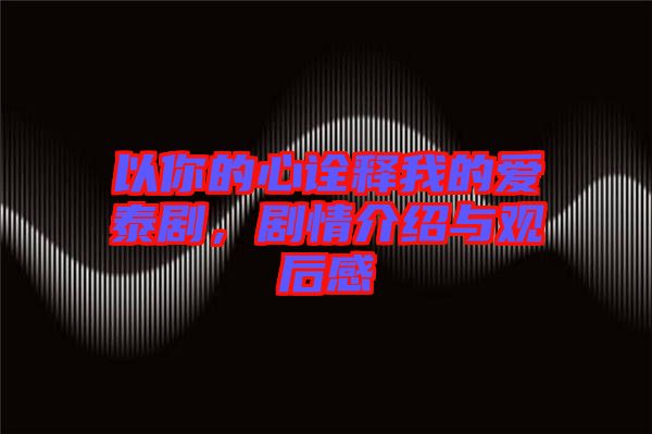 以你的心詮釋我的愛泰劇,劇情介紹與觀后感