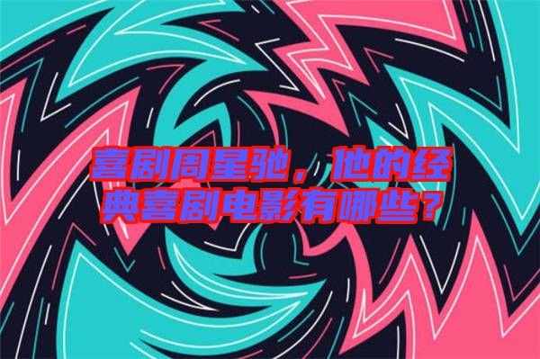 喜劇周星馳,他的經典喜劇電影有哪些?