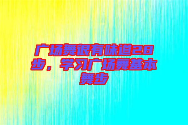 廣場舞很有味道28步,學習廣場舞基本舞步