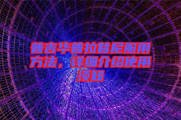 普吉華普拉替尼服用方法，詳細(xì)介紹使用須知