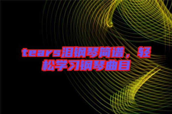 tears淚鋼琴簡譜,輕松學習鋼琴曲目