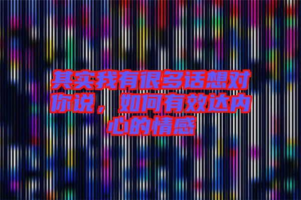 其實(shí)我有很多話想對(duì)你說，如何有效達(dá)內(nèi)心的情感