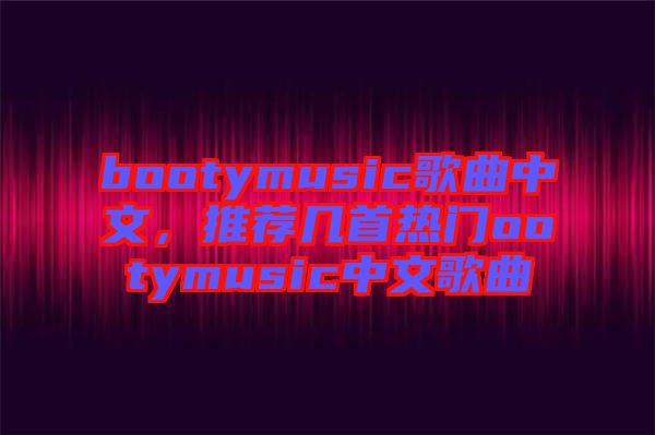 bootymusic歌曲中文,推薦幾首熱門ootymusic中文歌曲