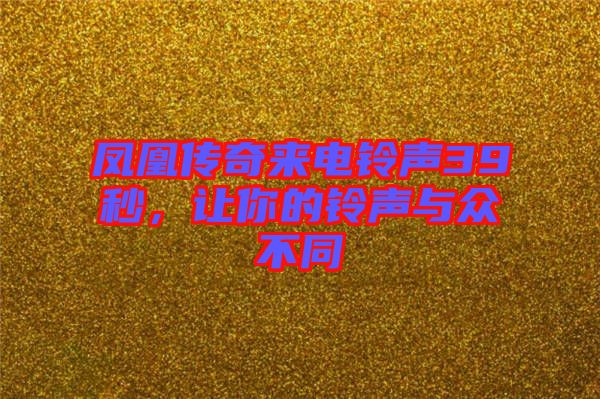 鳳凰傳奇來電鈴聲39秒，讓你的鈴聲與眾不同