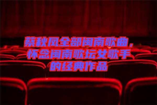 蔡秋鳳全部閩南歌曲,懷念閩南歌壇女歌手的經典作品