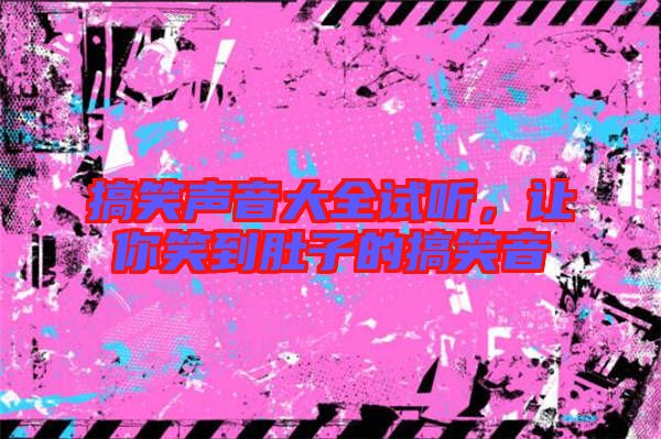 搞笑聲音大全試聽,讓你笑到肚子的搞笑音