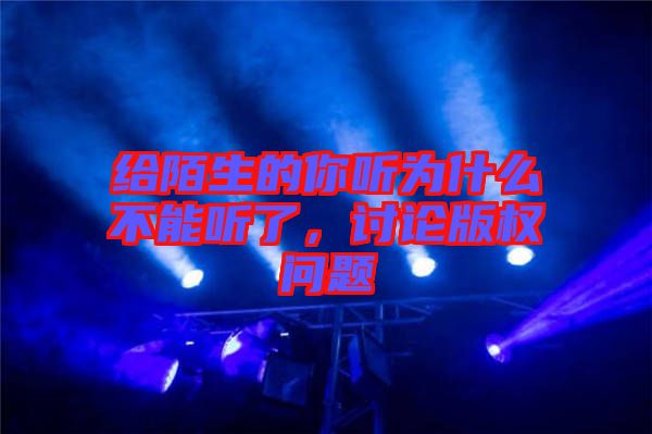 給陌生的你聽為什么不能聽了,討論版權(quán)問題