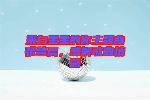 來自星星的你主題曲張碧晨,感解歌曲情感